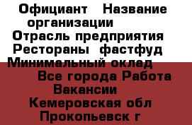 Официант › Название организации ­ Maxi › Отрасль предприятия ­ Рестораны, фастфуд › Минимальный оклад ­ 35 000 - Все города Работа » Вакансии   . Кемеровская обл.,Прокопьевск г.